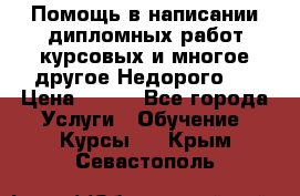 Помощь в написании дипломных работ,курсовых и многое другое.Недорого!! › Цена ­ 300 - Все города Услуги » Обучение. Курсы   . Крым,Севастополь
